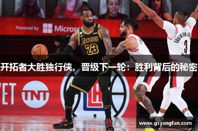 开拓者大胜独行侠，晋级下一轮：胜利背后的秘密