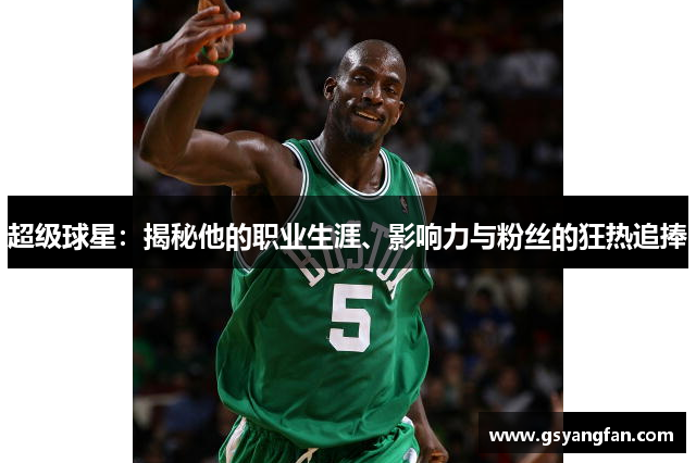 超级球星：揭秘他的职业生涯、影响力与粉丝的狂热追捧