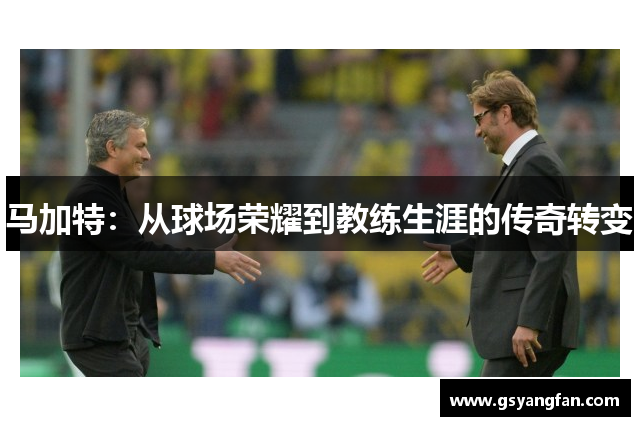 马加特：从球场荣耀到教练生涯的传奇转变