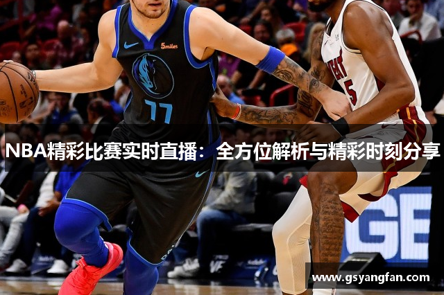 NBA精彩比赛实时直播：全方位解析与精彩时刻分享