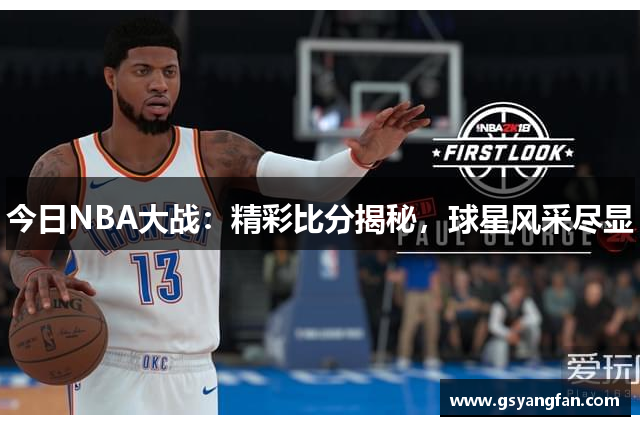 今日NBA大战：精彩比分揭秘，球星风采尽显