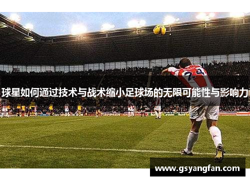 球星如何通过技术与战术缩小足球场的无限可能性与影响力