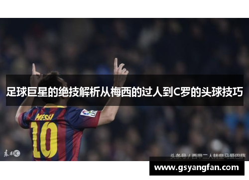 足球巨星的绝技解析从梅西的过人到C罗的头球技巧