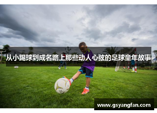 从小踢球到成名路上那些动人心弦的足球童年故事