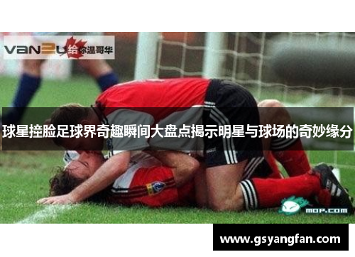 球星撞脸足球界奇趣瞬间大盘点揭示明星与球场的奇妙缘分