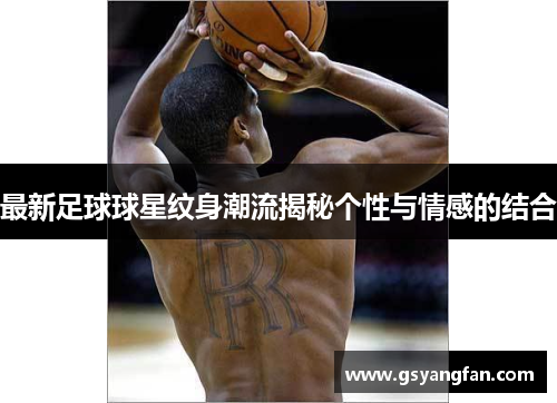 最新足球球星纹身潮流揭秘个性与情感的结合