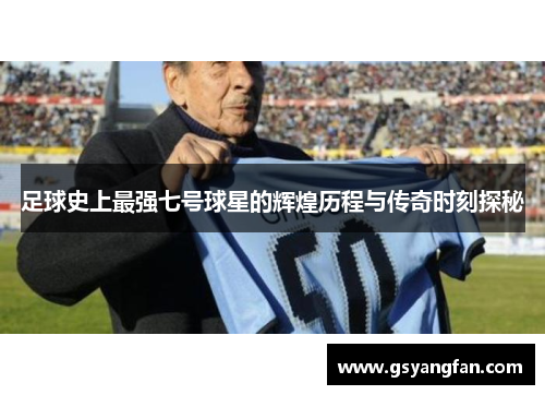 足球史上最强七号球星的辉煌历程与传奇时刻探秘