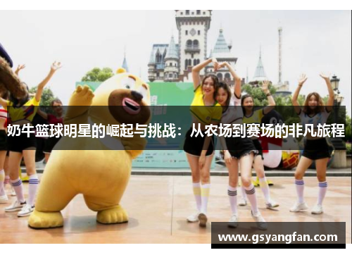 奶牛篮球明星的崛起与挑战：从农场到赛场的非凡旅程