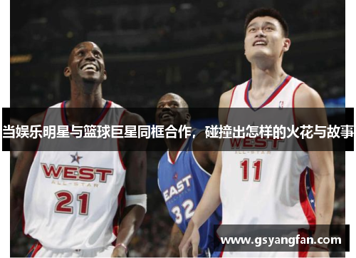 当娱乐明星与篮球巨星同框合作，碰撞出怎样的火花与故事