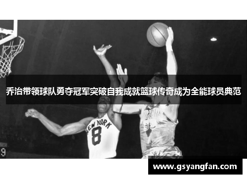 乔治带领球队勇夺冠军突破自我成就篮球传奇成为全能球员典范