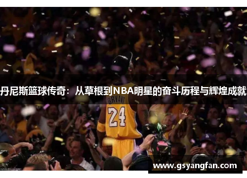 丹尼斯篮球传奇：从草根到NBA明星的奋斗历程与辉煌成就