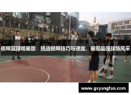 极限篮球明星版：挑战极限技巧与速度，展现最强球场风采