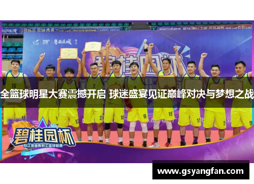 全篮球明星大赛震撼开启 球迷盛宴见证巅峰对决与梦想之战
