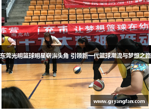 东莞光明篮球明星崭露头角 引领新一代篮球潮流与梦想之路