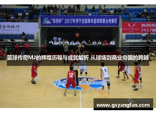 篮球传奇MJ的辉煌历程与成就解析 从球场到商业帝国的跨越