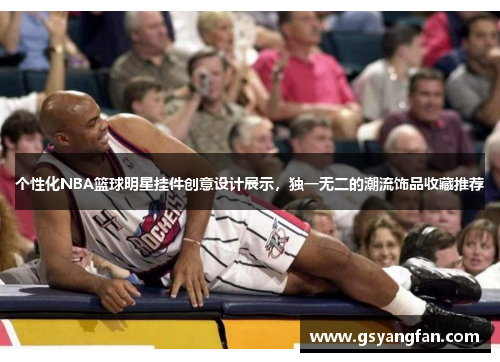 个性化NBA篮球明星挂件创意设计展示，独一无二的潮流饰品收藏推荐