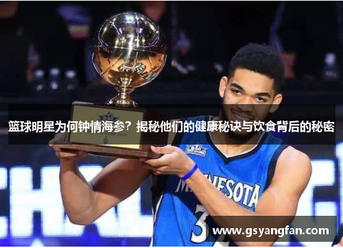 篮球明星为何钟情海参？揭秘他们的健康秘诀与饮食背后的秘密