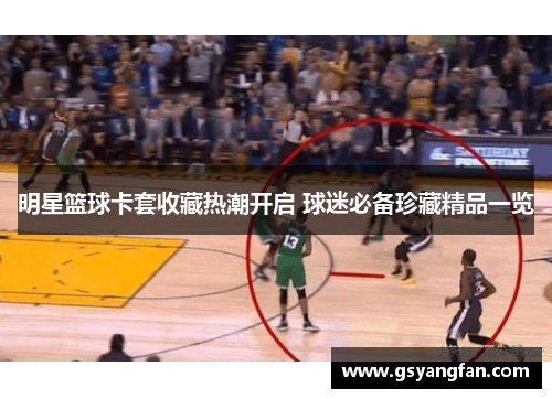 明星篮球卡套收藏热潮开启 球迷必备珍藏精品一览