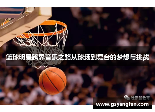 篮球明星跨界音乐之路从球场到舞台的梦想与挑战