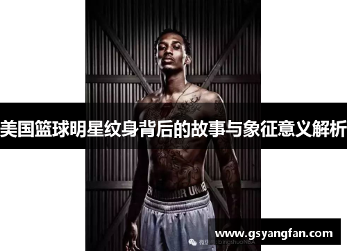 美国篮球明星纹身背后的故事与象征意义解析