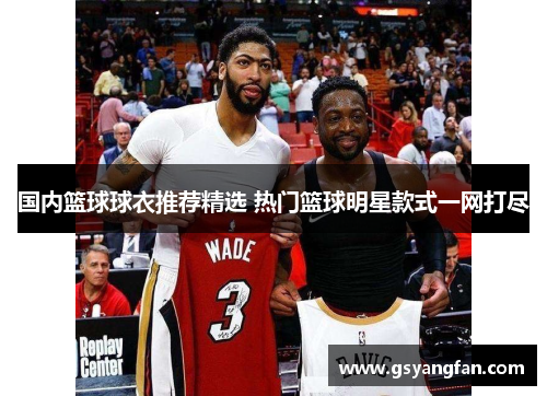 国内篮球球衣推荐精选 热门篮球明星款式一网打尽